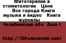 Фитотерапия в стоматологии › Цена ­ 479 - Все города Книги, музыка и видео » Книги, журналы   . Челябинская обл.,Аша г.